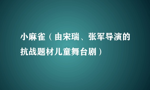 小麻雀（由宋瑞、张军导演的抗战题材儿童舞台剧）