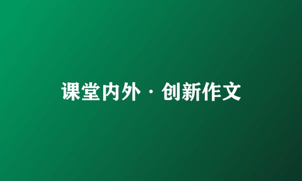课堂内外·创新作文