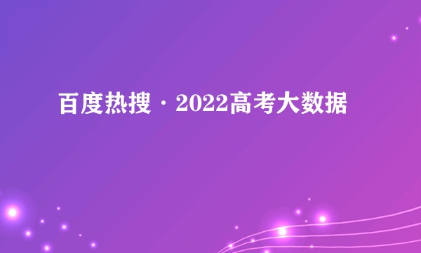 百度热搜·2022高考大数据