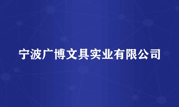 宁波广博文具实业有限公司