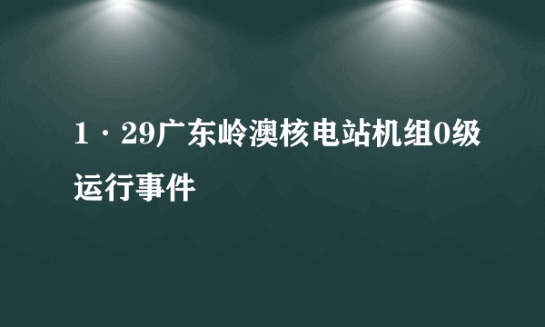 1·29广东岭澳核电站机组0级运行事件