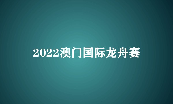 2022澳门国际龙舟赛