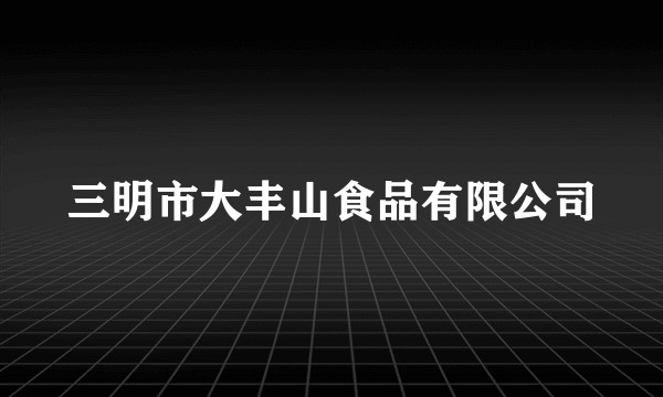 三明市大丰山食品有限公司