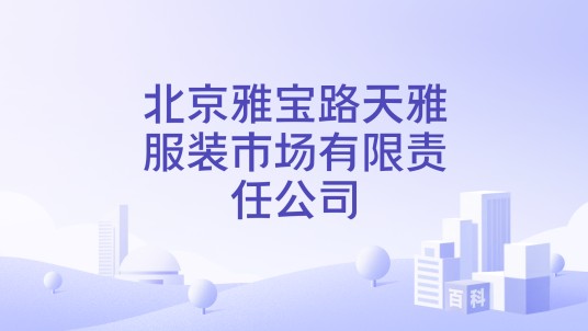 北京雅宝路天雅服装市场有限责任公司