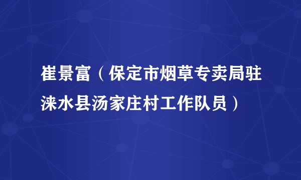 崔景富（保定市烟草专卖局驻涞水县汤家庄村工作队员）