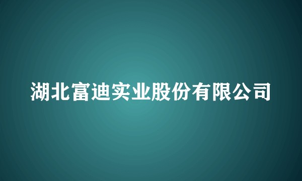 湖北富迪实业股份有限公司