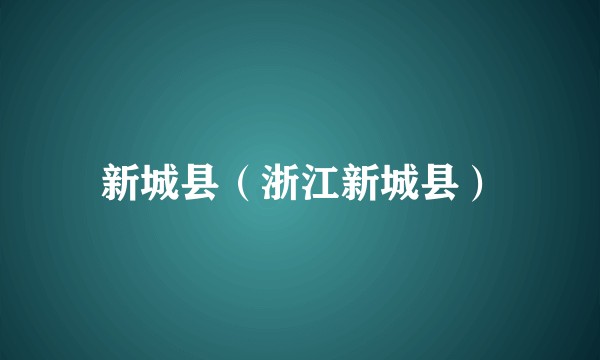 新城县（浙江新城县）