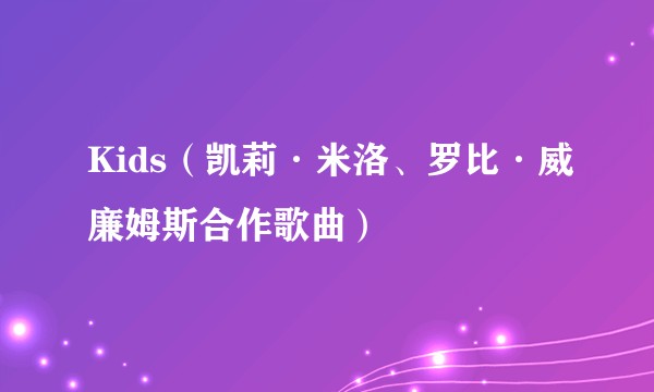 Kids（凯莉·米洛、罗比·威廉姆斯合作歌曲）