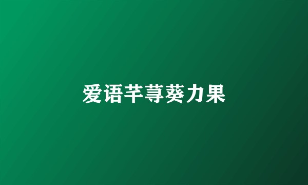 爱语芊荨葵力果