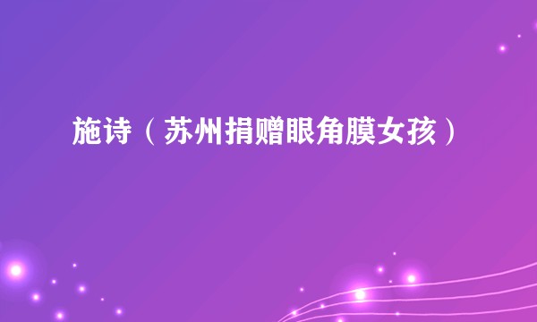 施诗（苏州捐赠眼角膜女孩）
