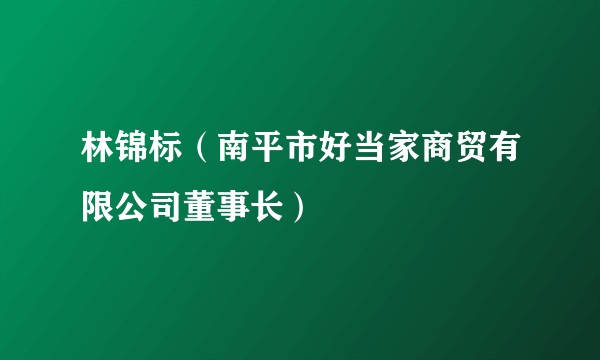 林锦标（南平市好当家商贸有限公司董事长）