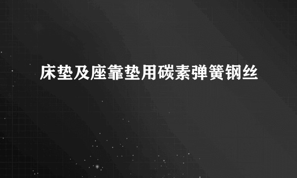 床垫及座靠垫用碳素弹簧钢丝