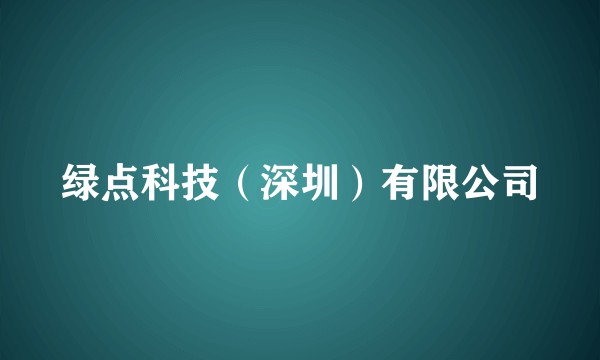 绿点科技（深圳）有限公司