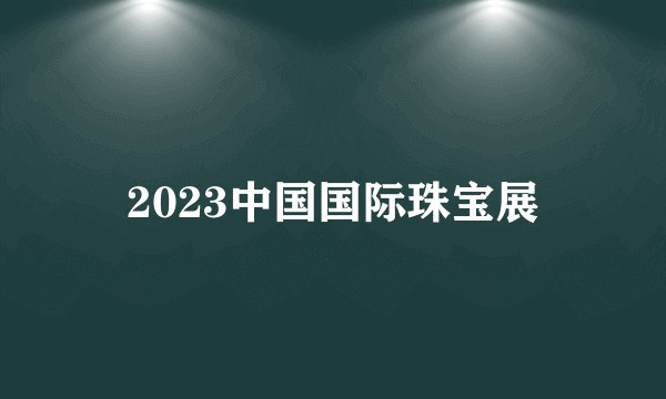 2023中国国际珠宝展