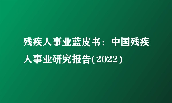 残疾人事业蓝皮书：中国残疾人事业研究报告(2022)
