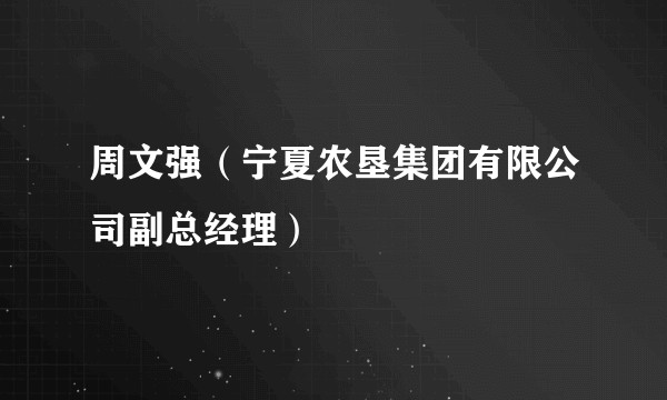 周文强（宁夏农垦集团有限公司副总经理）