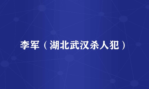 李军（湖北武汉杀人犯）