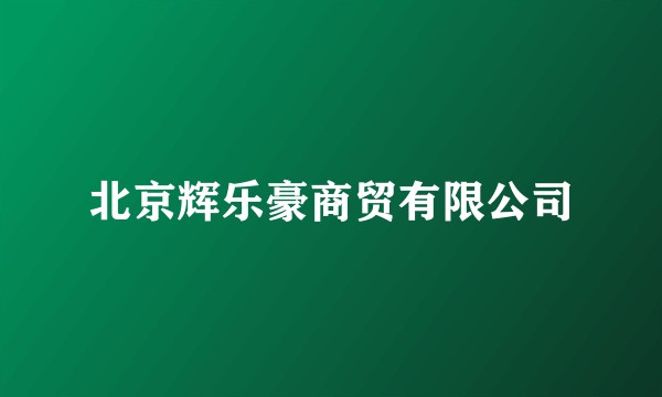 北京辉乐豪商贸有限公司