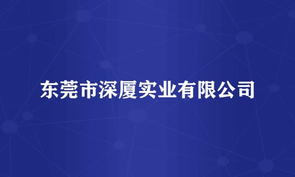 东莞市深厦实业有限公司