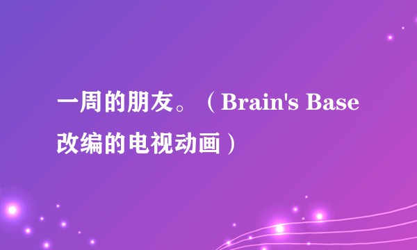 一周的朋友。（Brain's Base改编的电视动画）