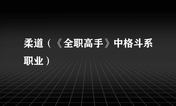 柔道（《全职高手》中格斗系职业）