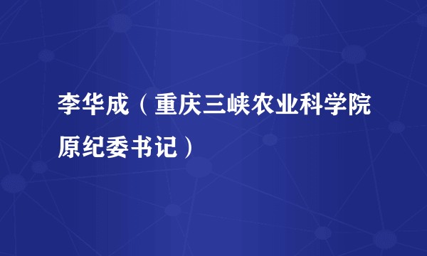 李华成（重庆三峡农业科学院原纪委书记）