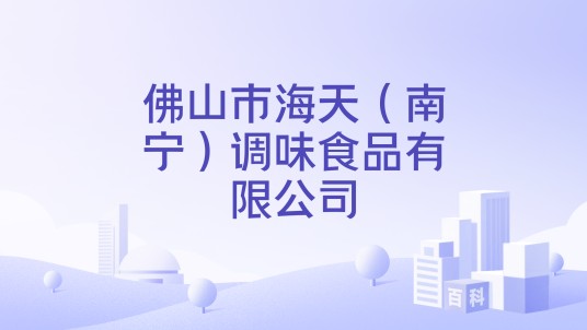 佛山市海天（南宁）调味食品有限公司
