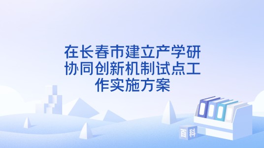 在长春市建立产学研协同创新机制试点工作实施方案