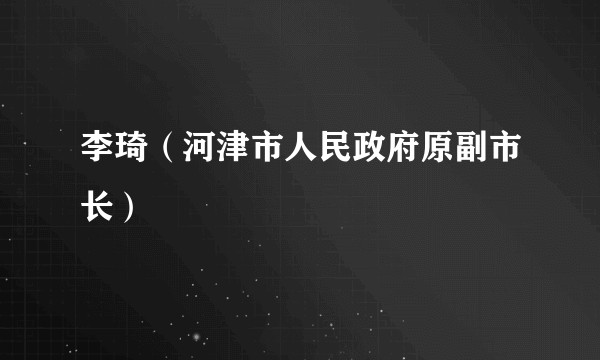 李琦（河津市人民政府原副市长）