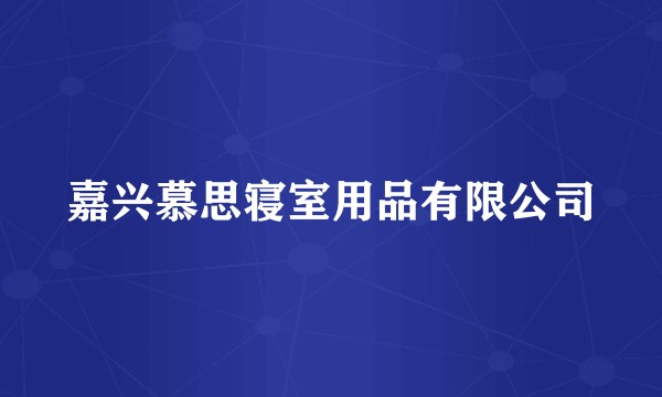 嘉兴慕思寝室用品有限公司
