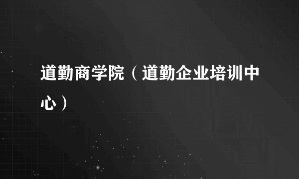 道勤商学院（道勤企业培训中心）