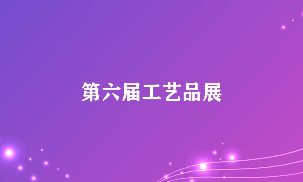 第六届工艺品展