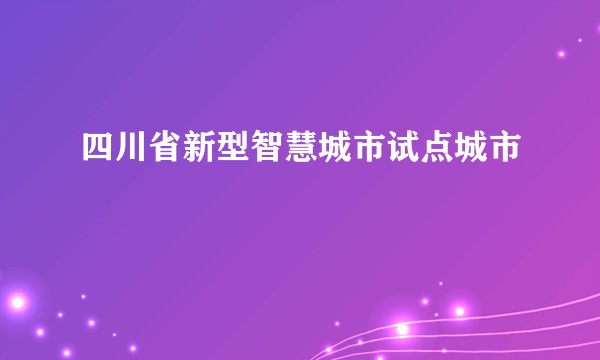 四川省新型智慧城市试点城市