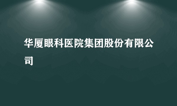 华厦眼科医院集团股份有限公司