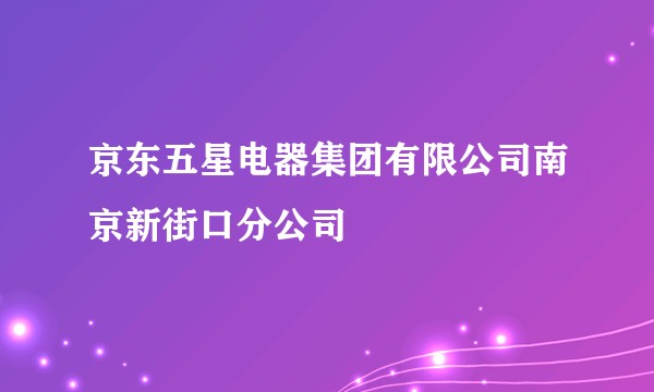 京东五星电器集团有限公司南京新街口分公司