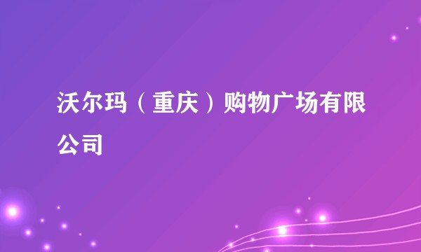 沃尔玛（重庆）购物广场有限公司