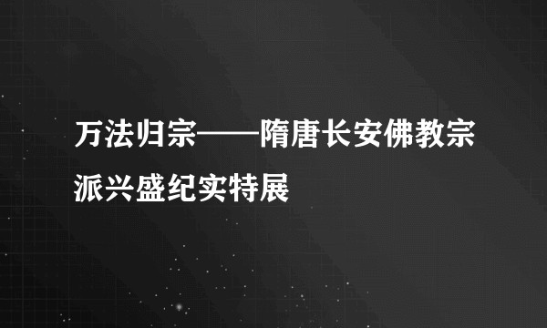 万法归宗——隋唐长安佛教宗派兴盛纪实特展