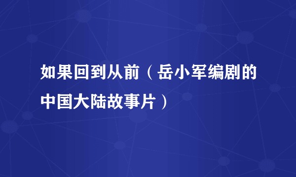 如果回到从前（岳小军编剧的中国大陆故事片）