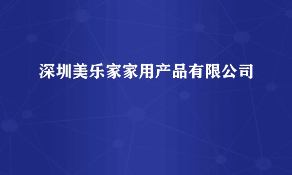 深圳美乐家家用产品有限公司