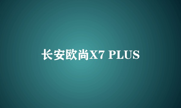 长安欧尚X7 PLUS