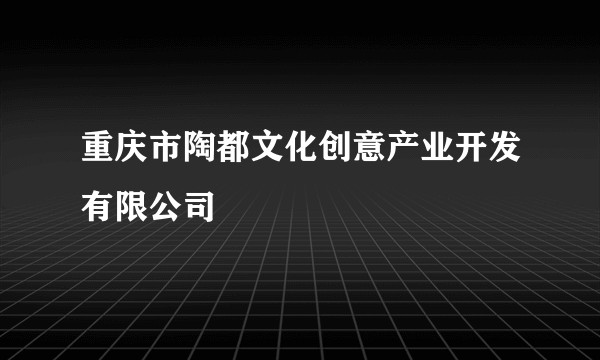 重庆市陶都文化创意产业开发有限公司
