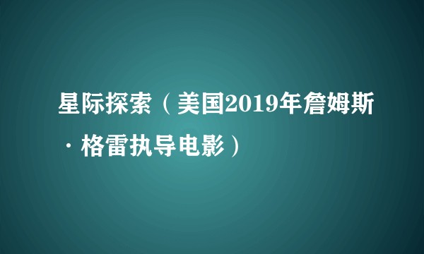 星际探索（美国2019年詹姆斯·格雷执导电影）