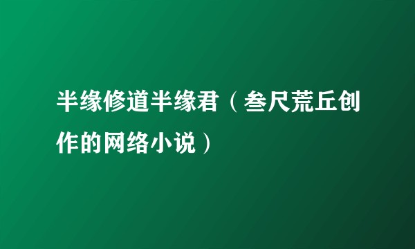 半缘修道半缘君（叁尺荒丘创作的网络小说）