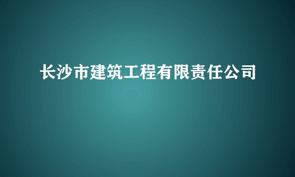 长沙市建筑工程有限责任公司
