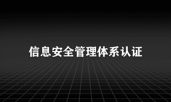 信息安全管理体系认证