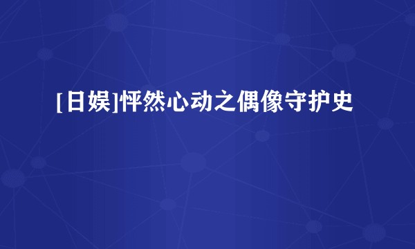 [日娱]怦然心动之偶像守护史
