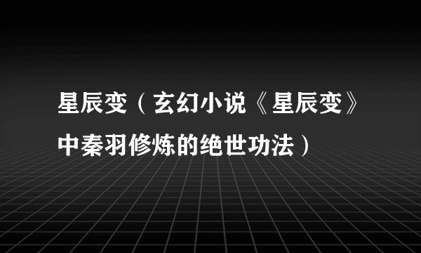 星辰变（玄幻小说《星辰变》中秦羽修炼的绝世功法）
