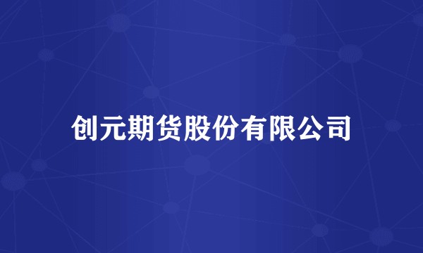 创元期货股份有限公司