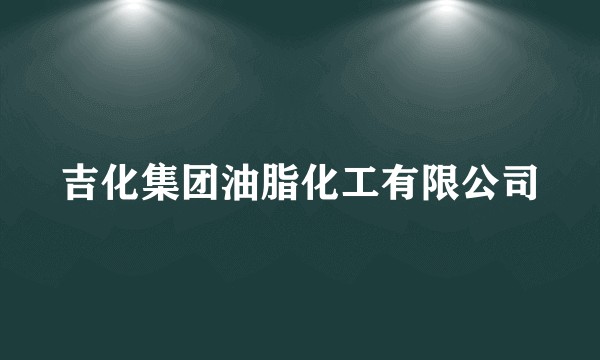 吉化集团油脂化工有限公司