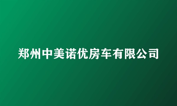 郑州中美诺优房车有限公司